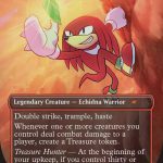 Knuckles the Echidna {2}{R}{R} Legendary Creature — Echidna Warrior Double strike, trample, haste Whenever one or more creatures you control deal combat damage to a player, create a Treasure token. Treasure Hunter — At the beginning of your upkeep, if you control thirty or more artifacts, you win the game. 2/4